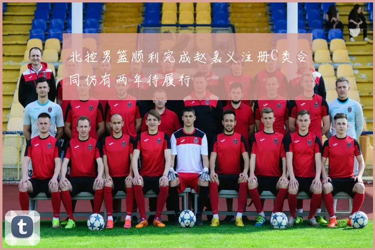 北控男篮顺利完成赵嘉义注册C类合同仍有两年待履行